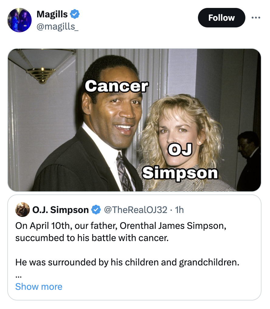 photo caption - Magills Cancer O.J. Simpson Oj Simpson . 1h On April 10th, our father, Orenthal James Simpson, succumbed to his battle with cancer. He was surrounded by his children and grandchildren. Show more